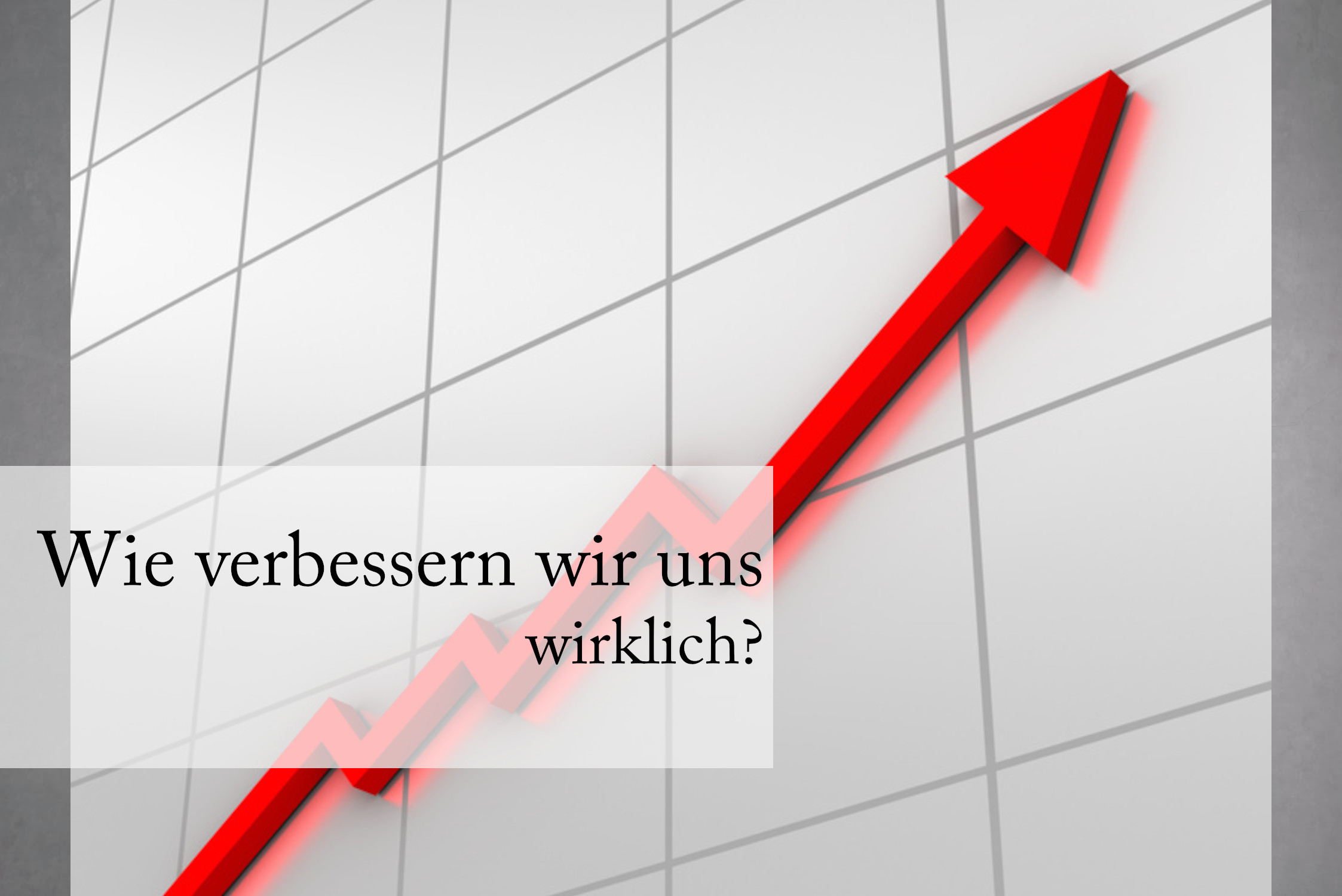 Verbessern - alle wollen es, aber wie funktioniert es?