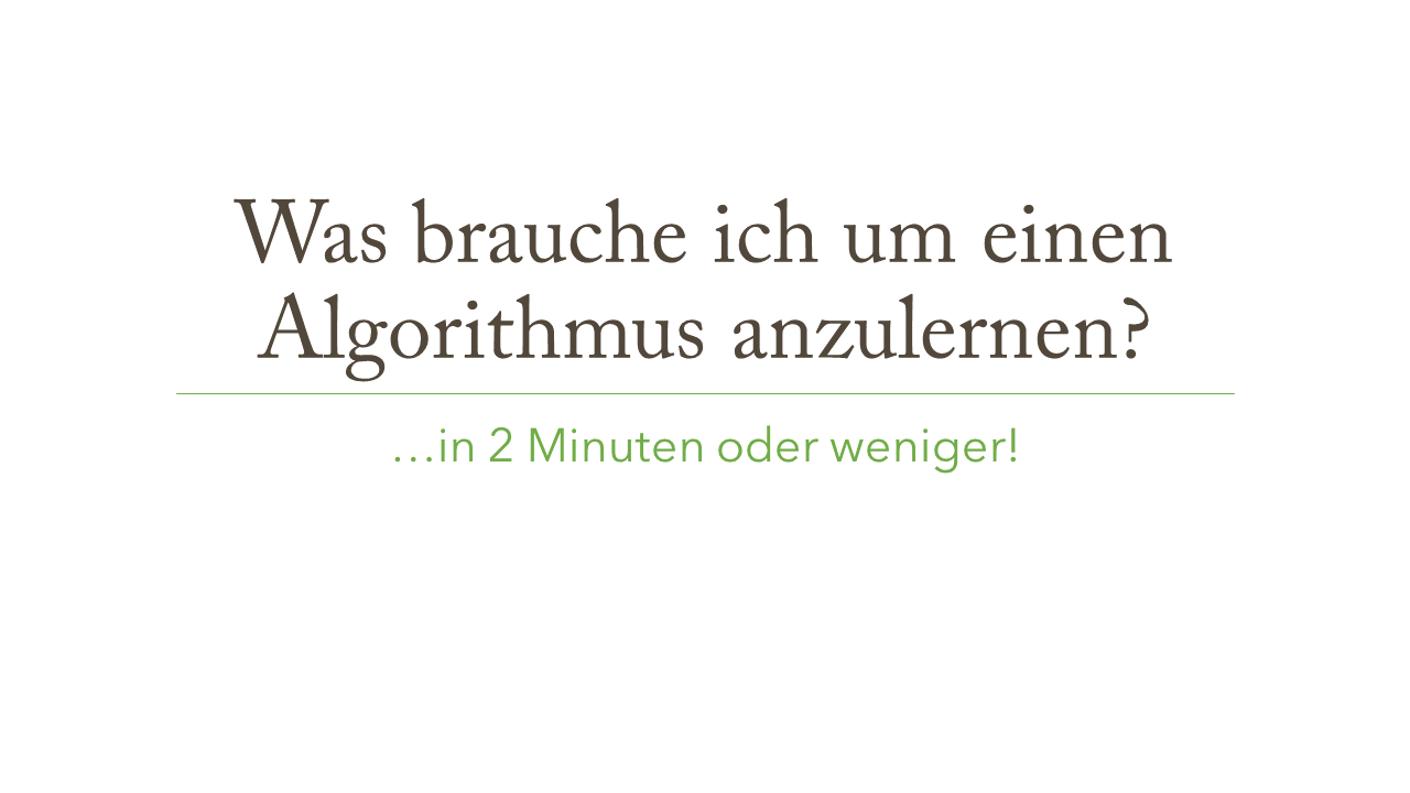 Was brauche ich um einen Algorithmus anzulernen? ... in 2 Minuten oder weniger!